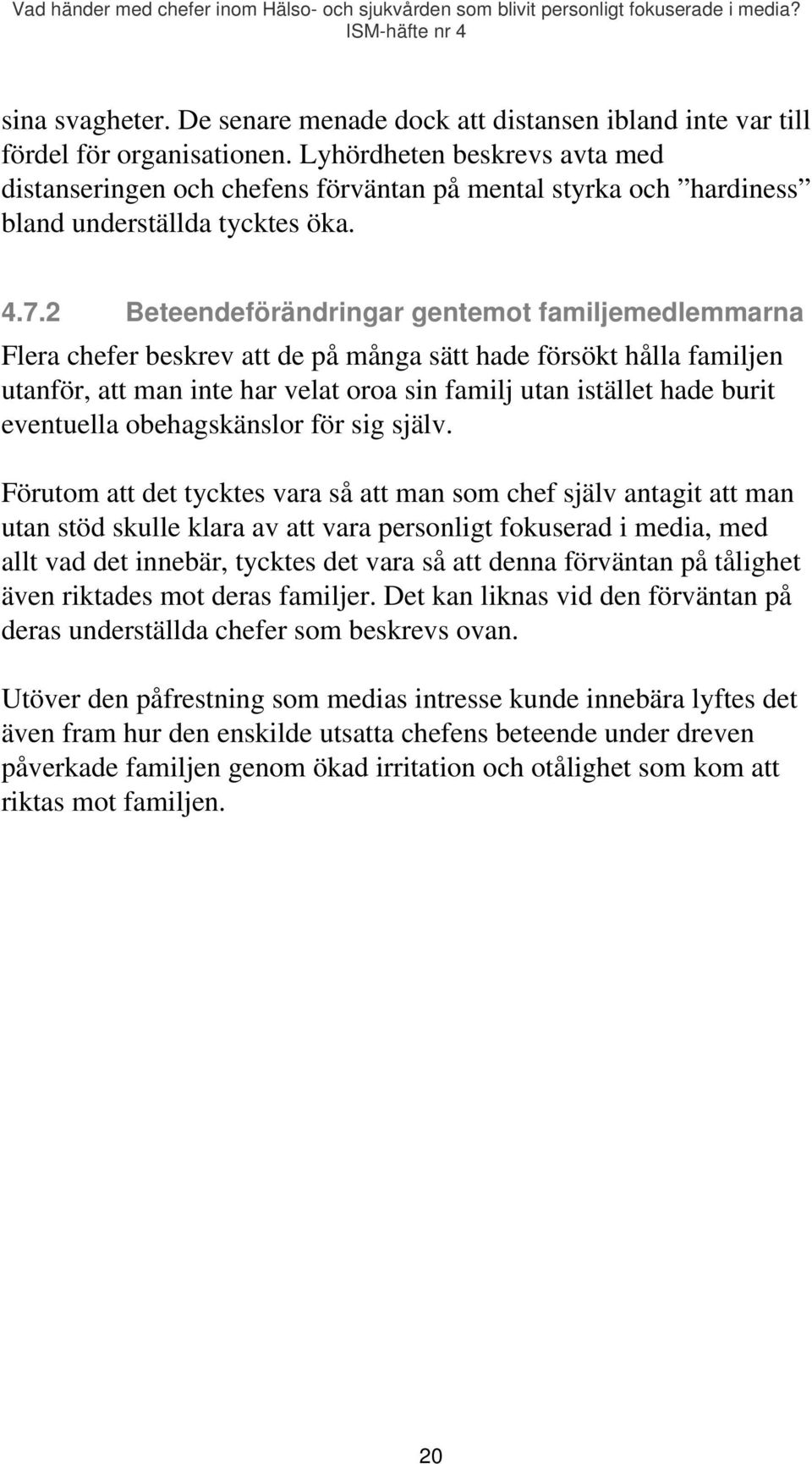 2 Beteendeförändringar gentemot familjemedlemmarna Flera chefer beskrev att de på många sätt hade försökt hålla familjen utanför, att man inte har velat oroa sin familj utan istället hade burit