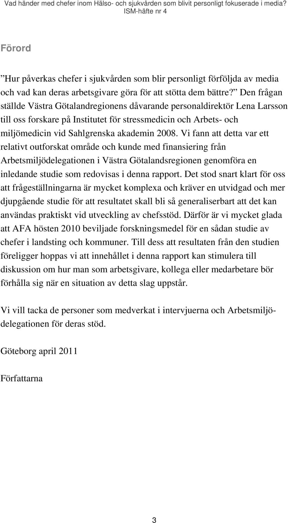 Vi fann att detta var ett relativt outforskat område och kunde med finansiering från Arbetsmiljödelegationen i Västra Götalandsregionen genomföra en inledande studie som redovisas i denna rapport.