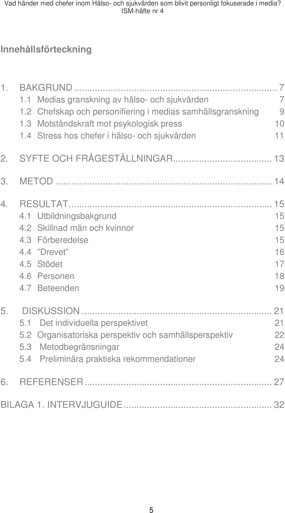 1 Utbildningsbakgrund 15 4.2 Skillnad män och kvinnor 15 4.3 Förberedelse 15 4.4 Drevet 16 4.5 Stödet 17 4.6 Personen 18 4.7 Beteenden 19 5. DISKUSSION... 21 5.