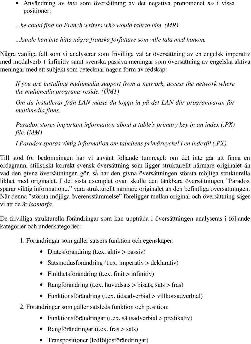 Några vanliga fall som vi analyserar som frivilliga val är översättning av en engelsk imperativ med modalverb + infinitiv samt svenska passiva meningar som översättning av engelska aktiva meningar