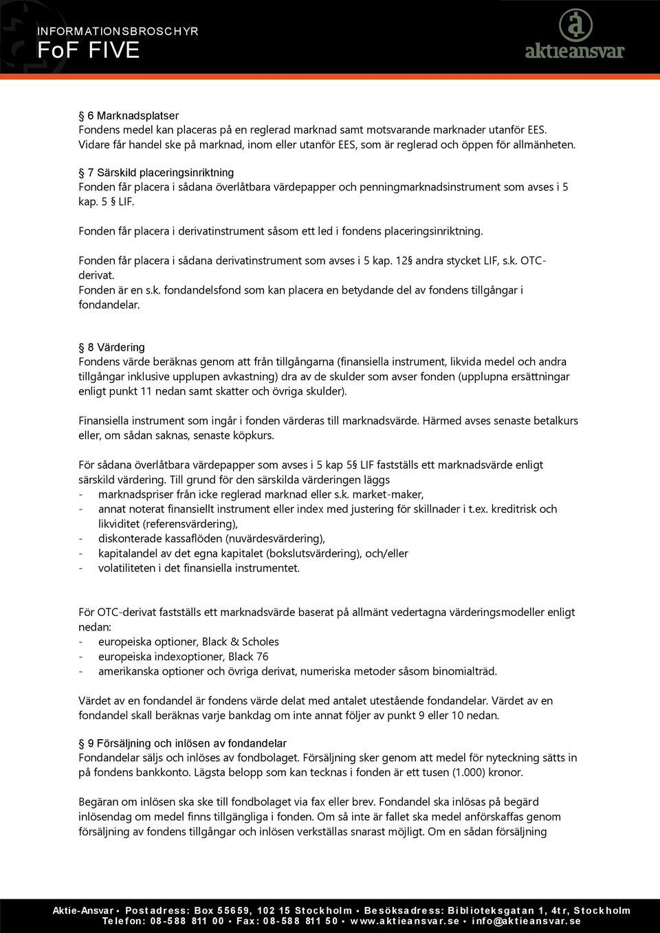 7 Särskild placeringsinriktning Fonden får placera i sådana överlåtbara värdepapper och penningmarknadsinstrument som avses i 5 kap. 5 LIF.