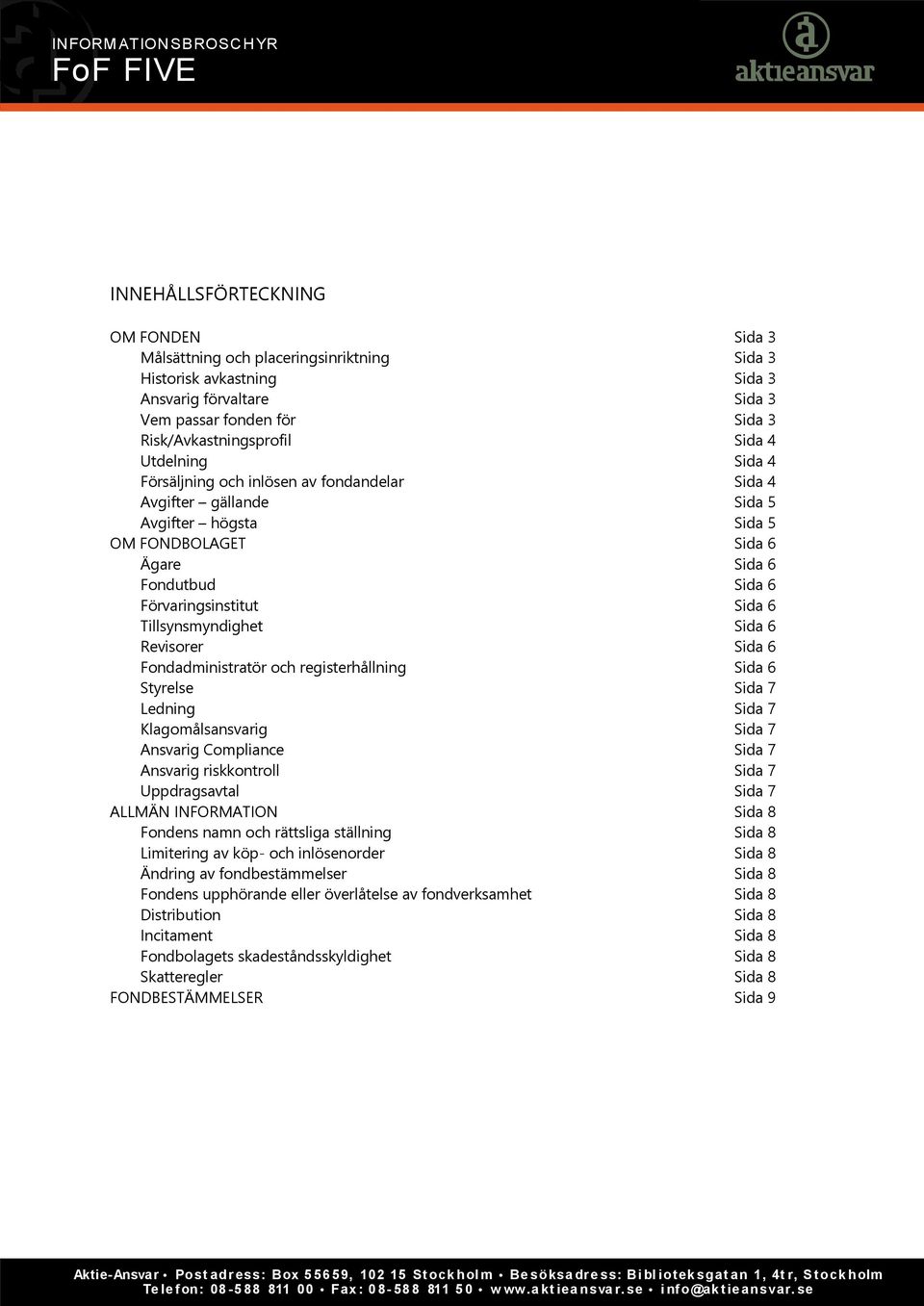 Tillsynsmyndighet Sida 6 Revisorer Sida 6 Fondadministratör och registerhållning Sida 6 Styrelse Sida 7 Ledning Sida 7 Klagomålsansvarig Sida 7 Ansvarig Compliance Sida 7 Ansvarig riskkontroll Sida 7