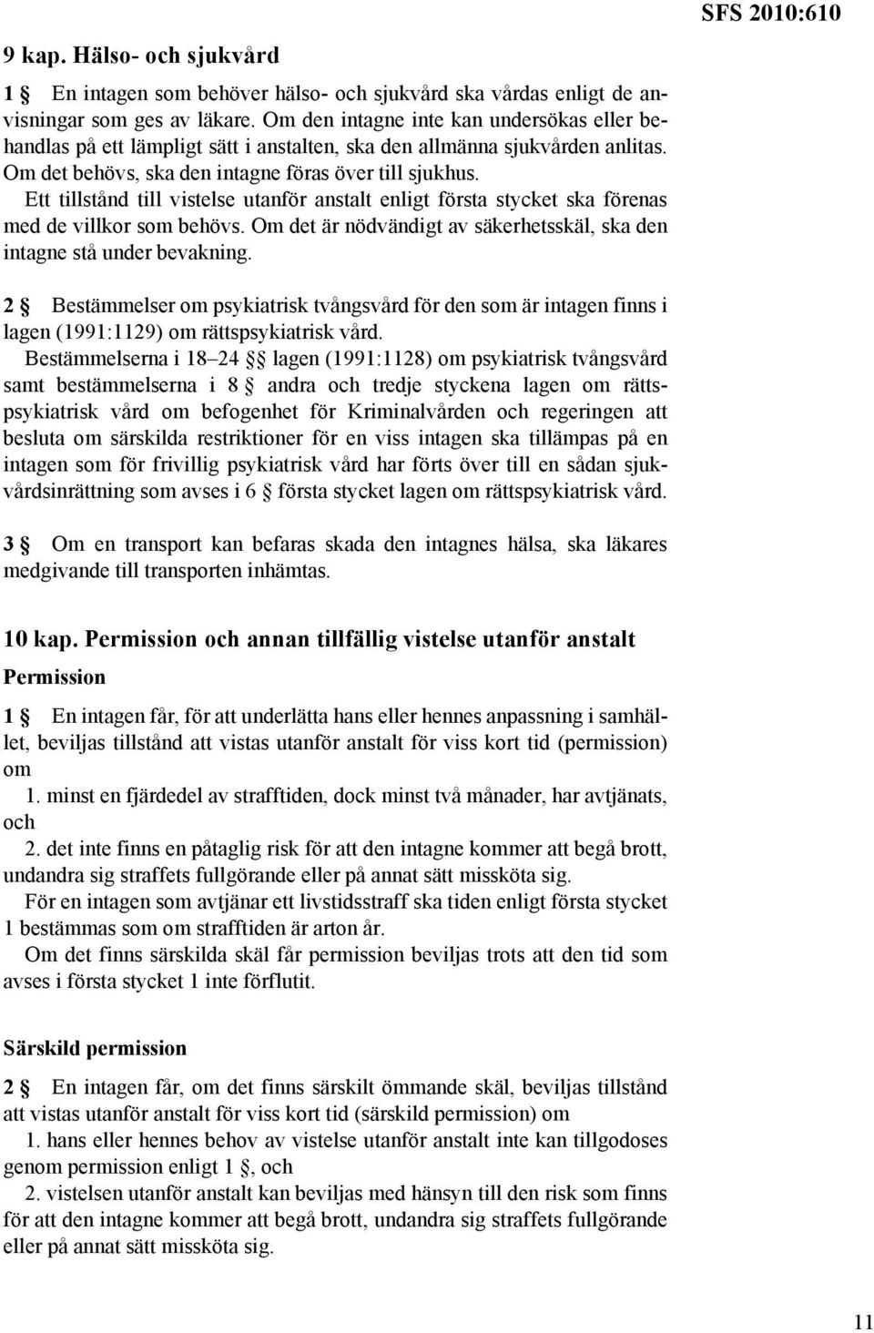 Ett tillstånd till vistelse utanför anstalt enligt första stycket ska förenas med de villkor som behövs. Om det är nödvändigt av säkerhetsskäl, ska den intagne stå under bevakning.