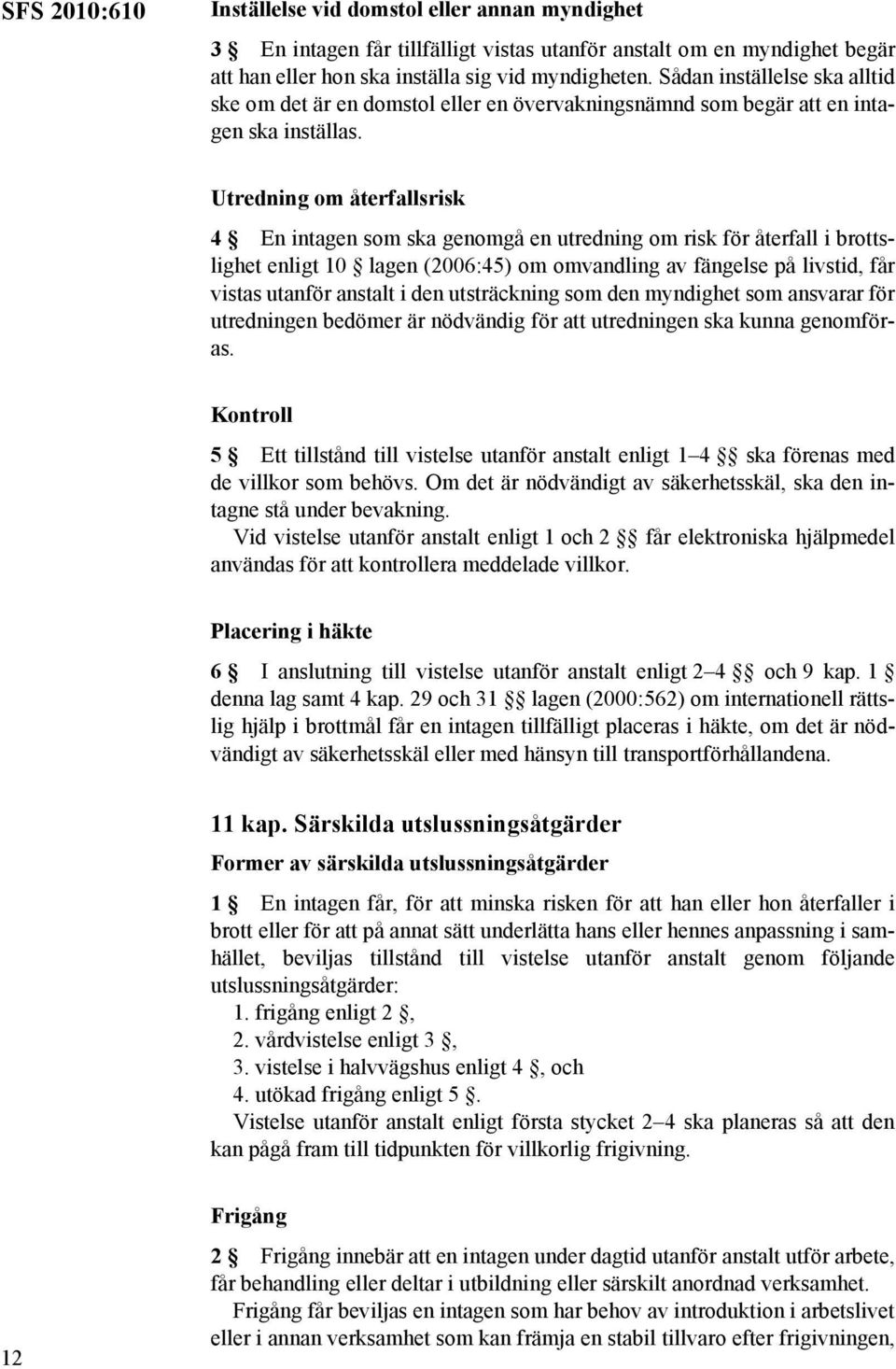 Utredning om återfallsrisk 4 En intagen som ska genomgå en utredning om risk för återfall i brottslighet enligt 10 lagen (2006:45) om omvandling av fängelse på livstid, får vistas utanför anstalt i