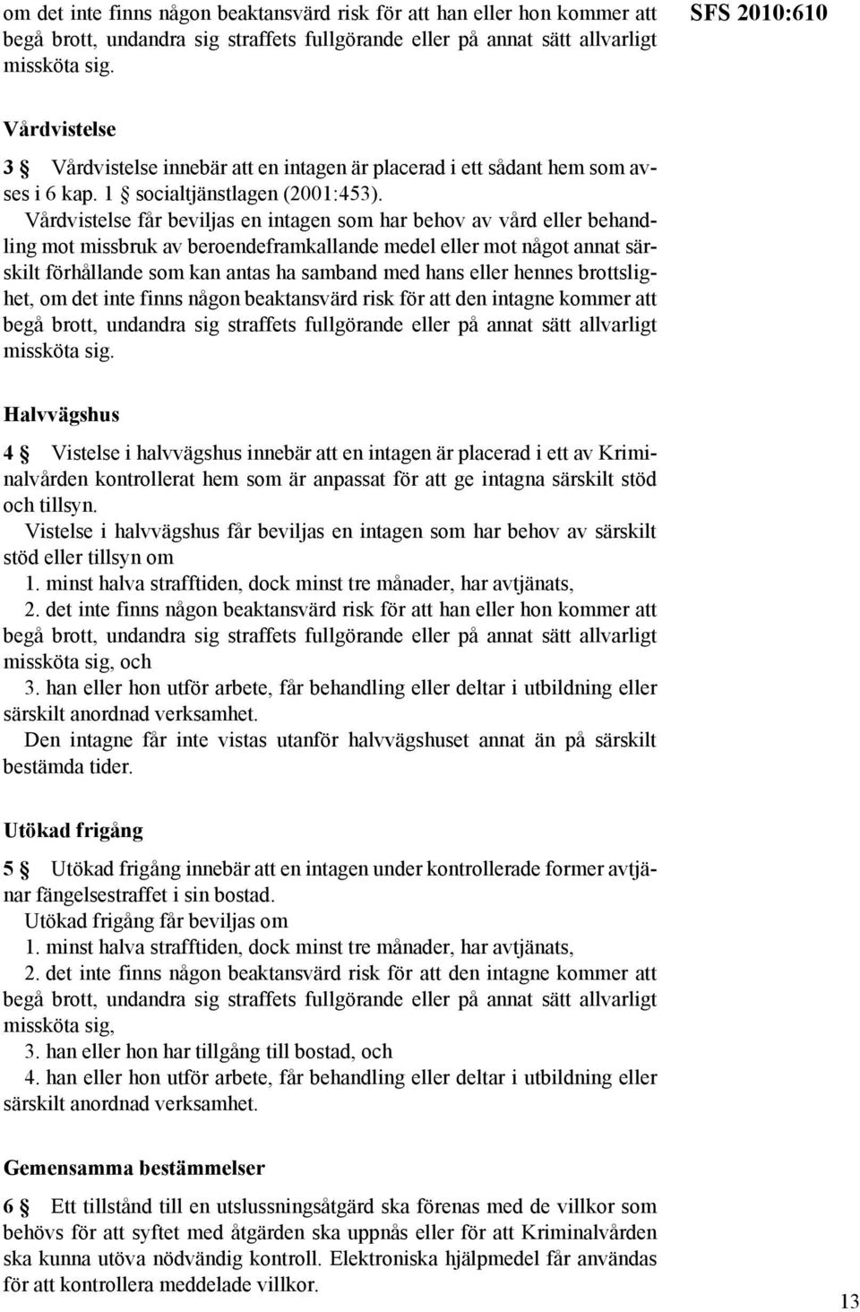 Vårdvistelse får beviljas en intagen som har behov av vård eller behandling mot missbruk av beroendeframkallande medel eller mot något annat särskilt förhållande som kan antas ha samband med hans