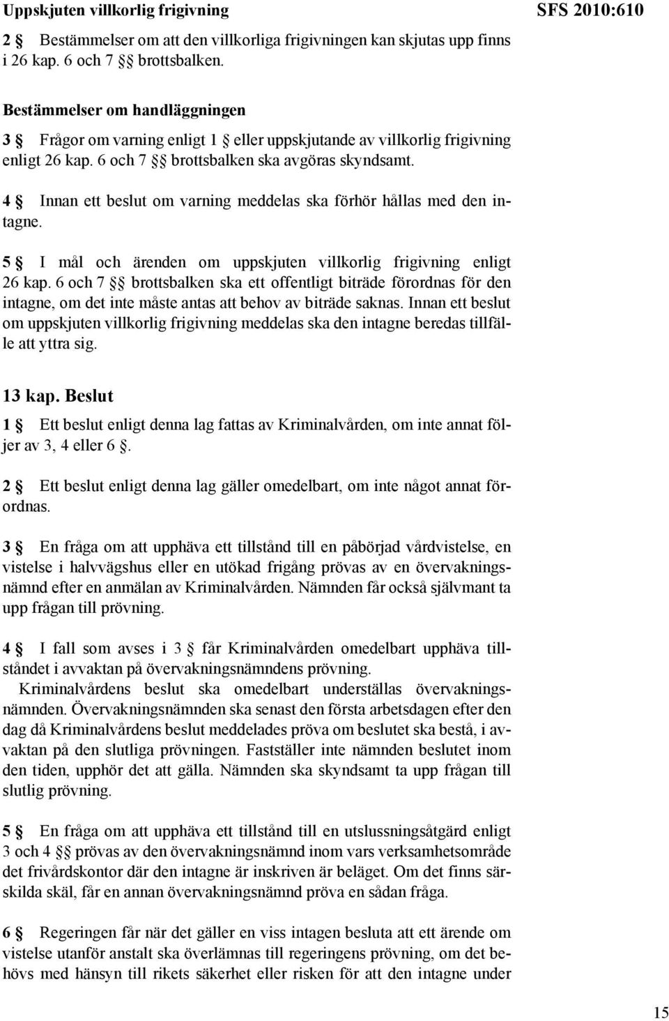 4 Innan ett beslut om varning meddelas ska förhör hållas med den intagne. 5 I mål och ärenden om uppskjuten villkorlig frigivning enligt 26 kap.
