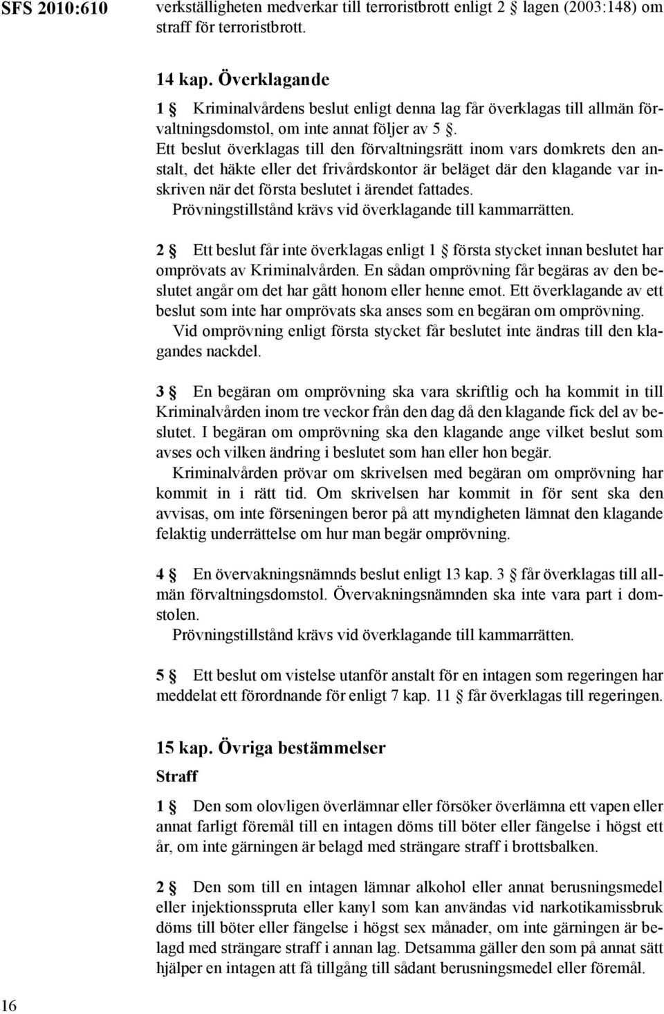 Ett beslut överklagas till den förvaltningsrätt inom vars domkrets den anstalt, det häkte eller det frivårdskontor är beläget där den klagande var inskriven när det första beslutet i ärendet fattades.