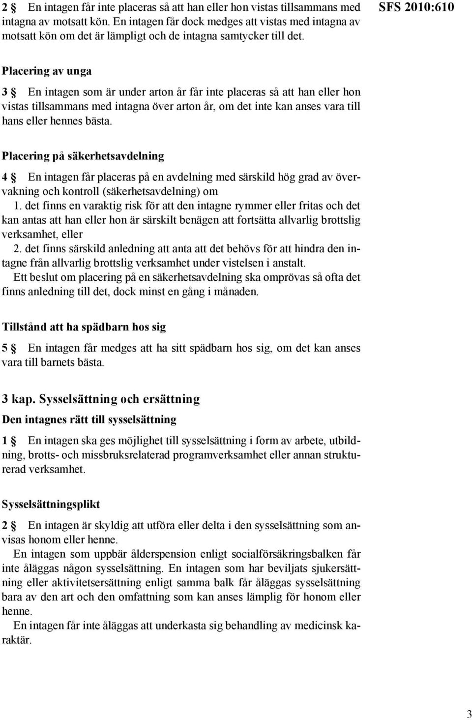 SFS 2010:610 Placering av unga 3 En intagen som är under arton år får inte placeras så att han eller hon vistas tillsammans med intagna över arton år, om det inte kan anses vara till hans eller