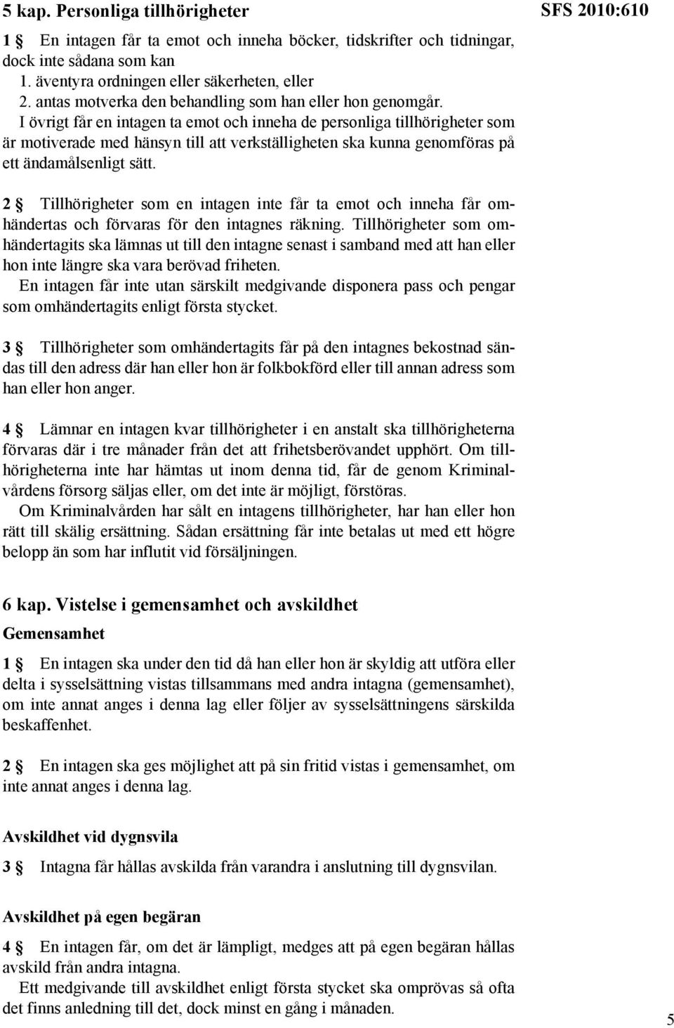 I övrigt får en intagen ta emot och inneha de personliga tillhörigheter som är motiverade med hänsyn till att verkställigheten ska kunna genomföras på ett ändamålsenligt sätt.