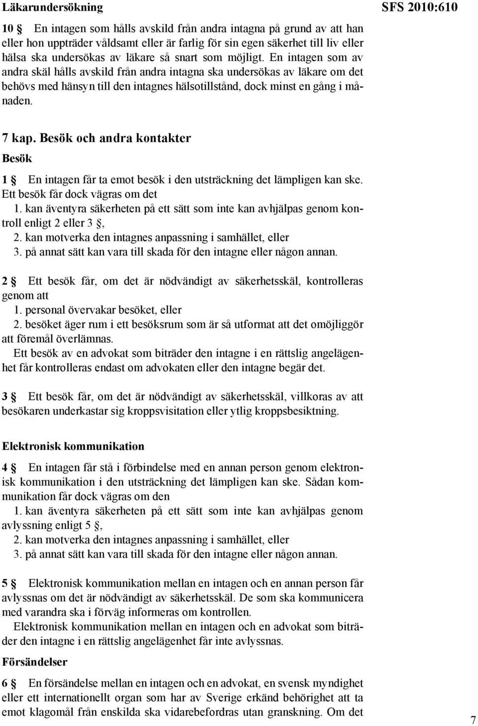 En intagen som av andra skäl hålls avskild från andra intagna ska undersökas av läkare om det behövs med hänsyn till den intagnes hälsotillstånd, dock minst en gång i månaden. SFS 2010:610 7 kap.