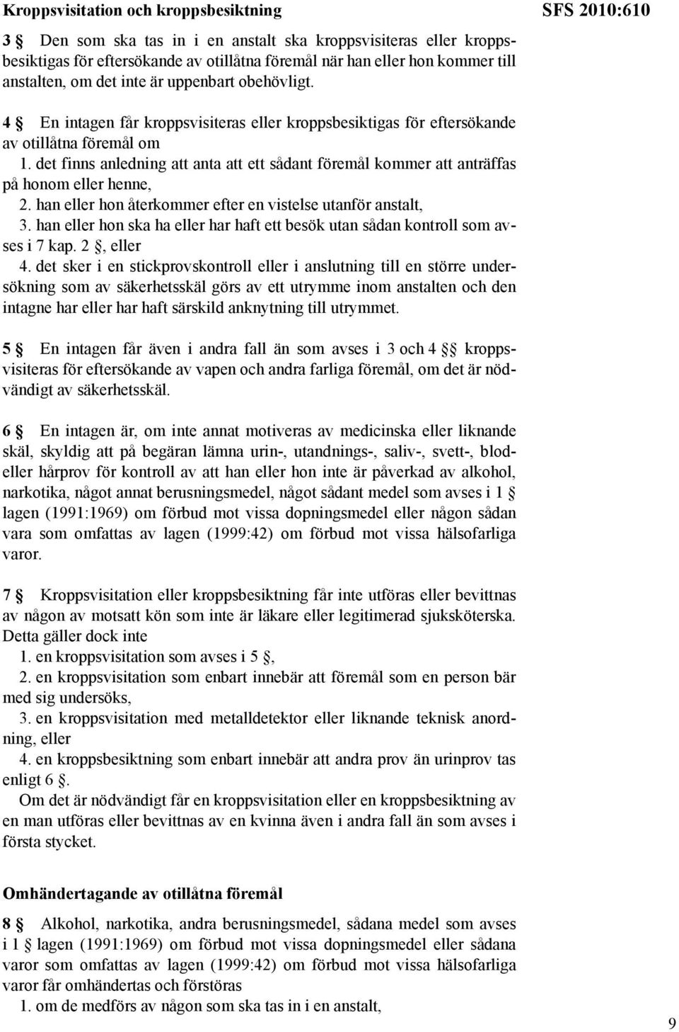 det finns anledning att anta att ett sådant föremål kommer att anträffas på honom eller henne, 2. han eller hon återkommer efter en vistelse utanför anstalt, 3.