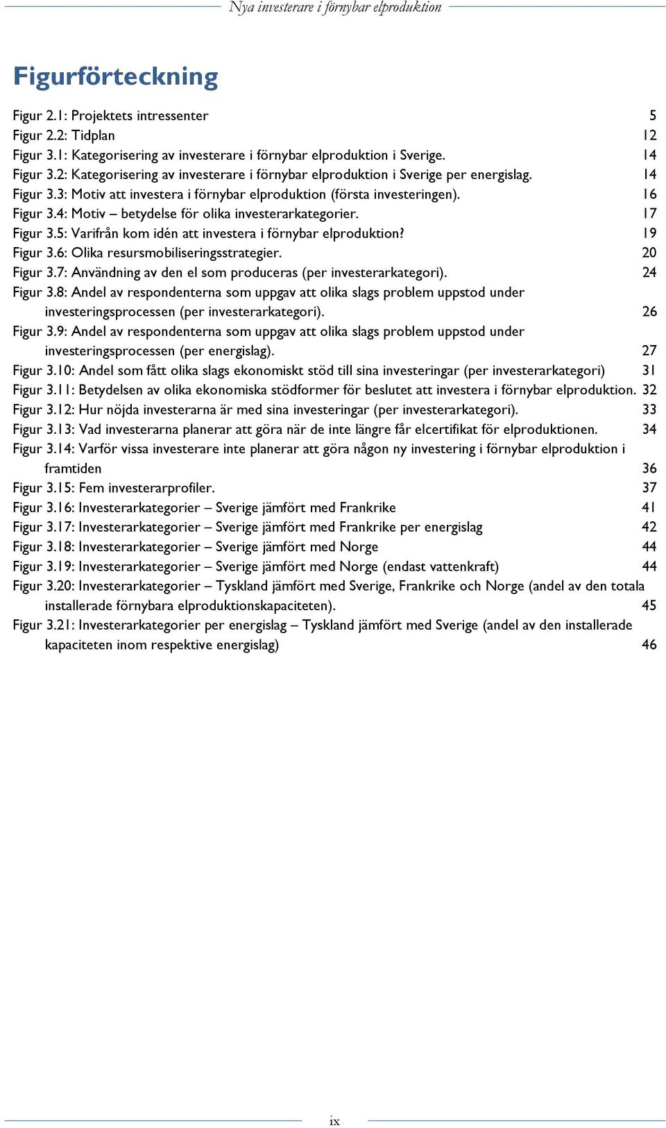 4: Motiv betydelse för olika investerarkategorier. 17 Figur 3.5: Varifrån kom idén att investera i förnybar elproduktion? 19 Figur 3.6: Olika resursmobiliseringsstrategier. 20 Figur 3.