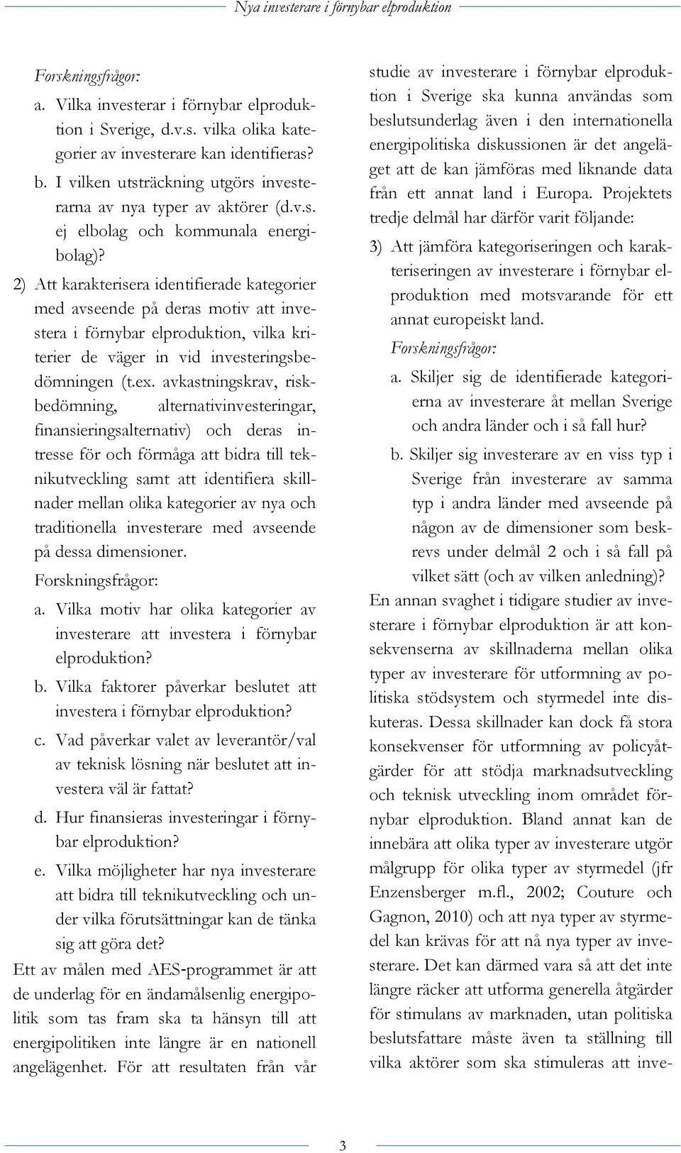 2) Att karakterisera identifierade kategorier med avseende på deras motiv att investera i förnybar elproduktion, vilka kriterier de väger in vid investeringsbedömningen (t.ex.