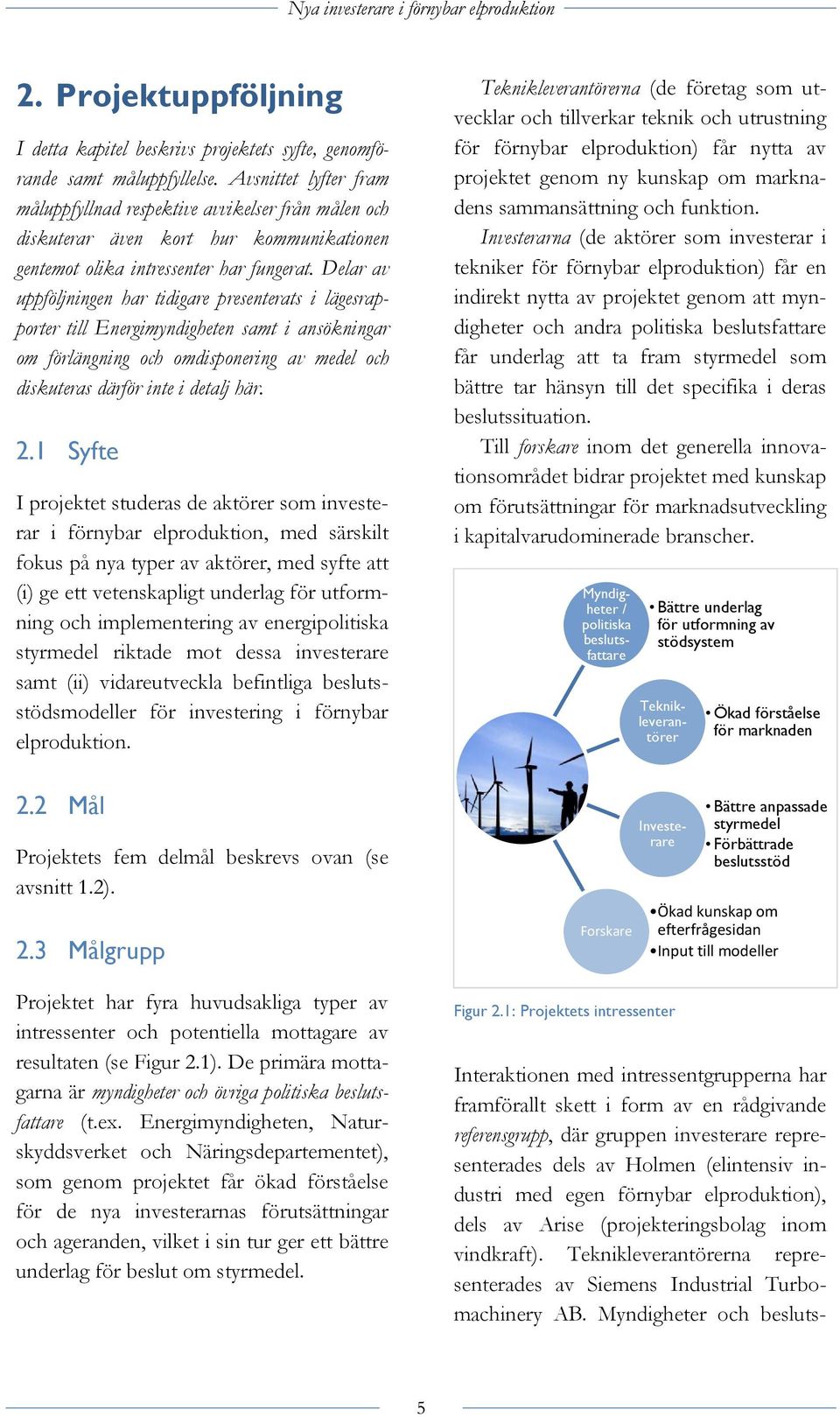 Delar av uppföljningen har tidigare presenterats i lägesrapporter till Energimyndigheten samt i ansökningar om förlängning och omdisponering av medel och diskuteras därför inte i detalj här. 2.