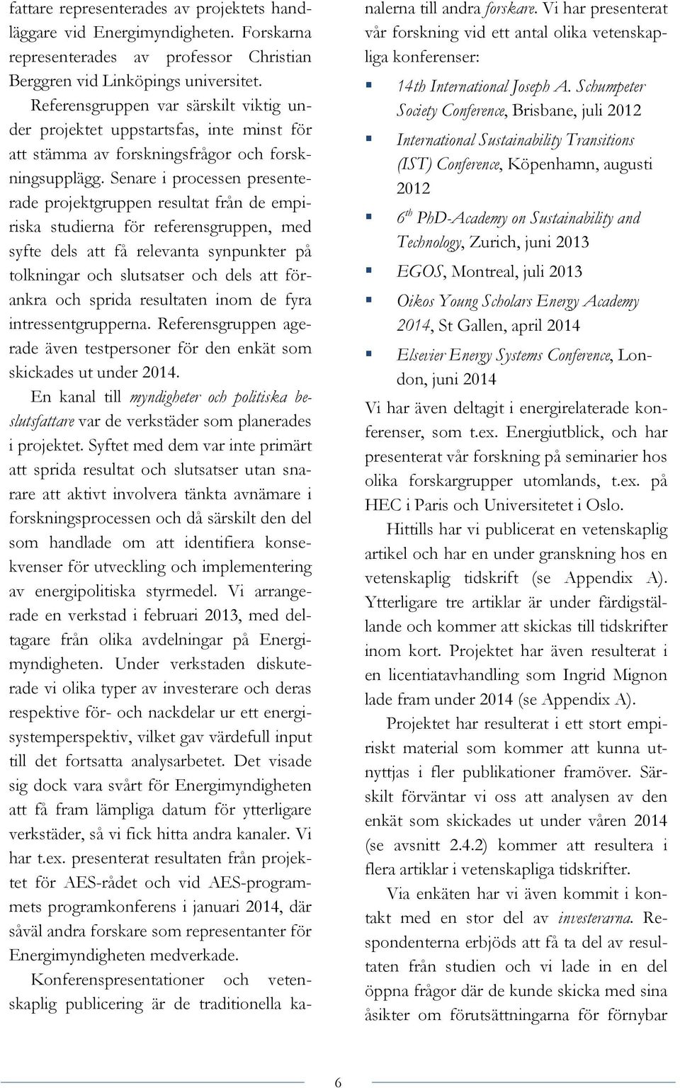 Senare i processen presenterade projektgruppen resultat från de empiriska studierna för referensgruppen, med syfte dels att få relevanta synpunkter på tolkningar och slutsatser och dels att förankra