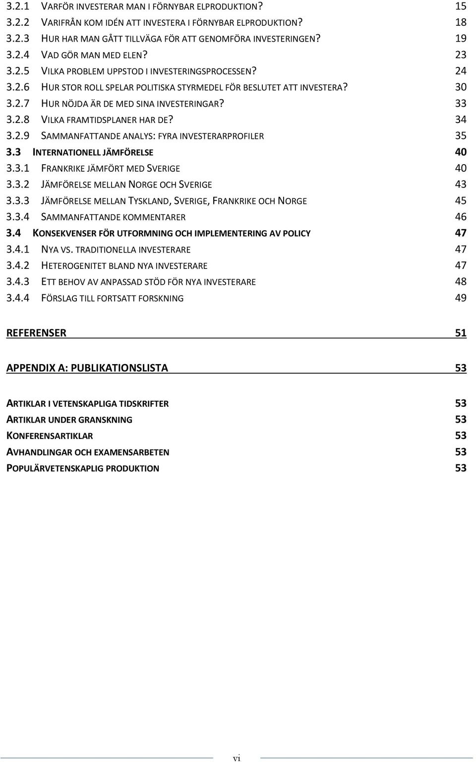 34 3.2.9 SAMMANFATTANDE ANALYS: FYRA INVESTERARPROFILER 35 3.3 INTERNATIONELL JÄMFÖRELSE 40 3.3.1 FRANKRIKE JÄMFÖRT MED SVERIGE 40 3.3.2 JÄMFÖRELSE MELLAN NORGE OCH SVERIGE 43 3.3.3 JÄMFÖRELSE MELLAN TYSKLAND, SVERIGE, FRANKRIKE OCH NORGE 45 3.