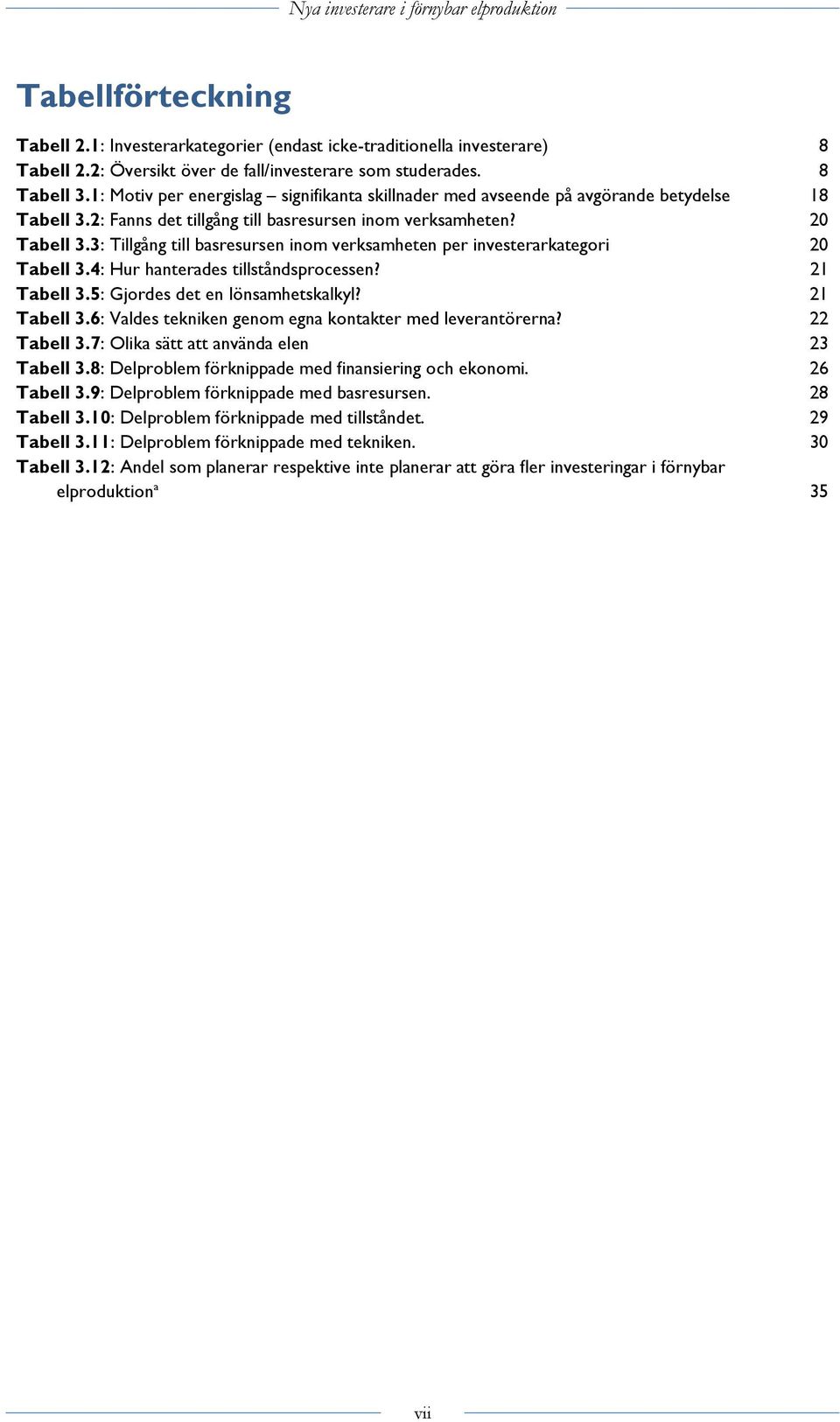 3: Tillgång till basresursen inom verksamheten per investerarkategori 20 Tabell 3.4: Hur hanterades tillståndsprocessen? 21 Tabell 3.5: Gjordes det en lönsamhetskalkyl? 21 Tabell 3.6: Valdes tekniken genom egna kontakter med leverantörerna?