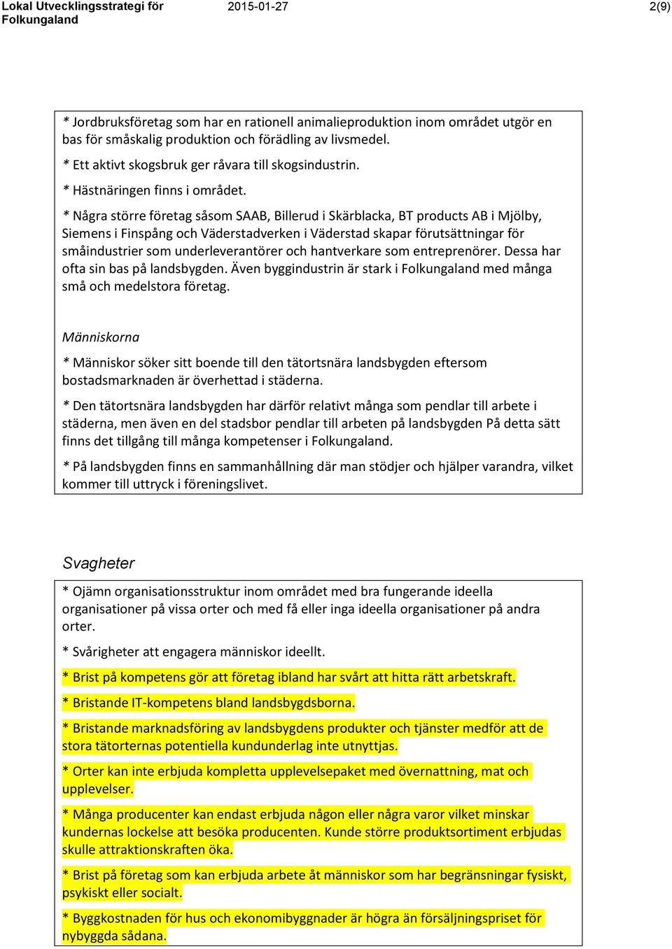 * Några större företag såsom SAAB, Billerud i Skärblacka, BT products AB i Mjölby, Siemens i Finspång och Väderstadverken i Väderstad skapar förutsättningar för småindustrier som underleverantörer