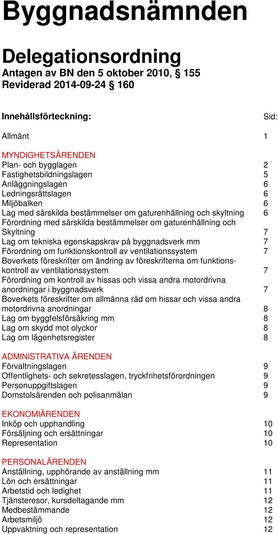 om tekniska egenskapskrav på byggnadsverk mm 7 Förordning om funktionskontroll av ventilationssystem 7 Boverkets föreskrifter om ändring av föreskrifterna om funktionskontroll av ventilationssystem 7