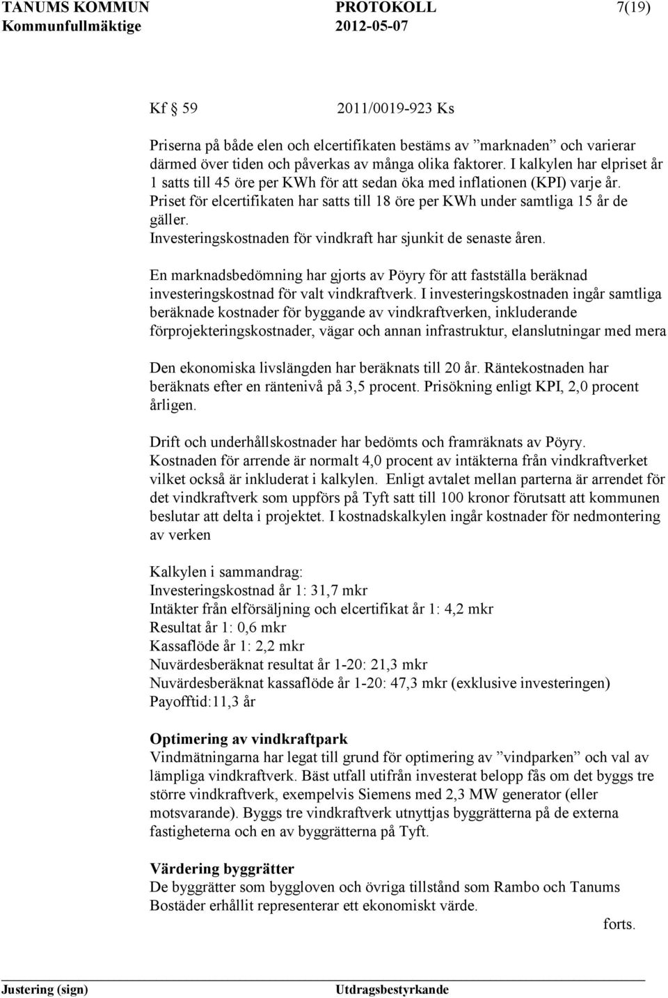 Investeringskostnaden för vindkraft har sjunkit de senaste åren. En marknadsbedömning har gjorts av Pöyry för att fastställa beräknad investeringskostnad för valt vindkraftverk.