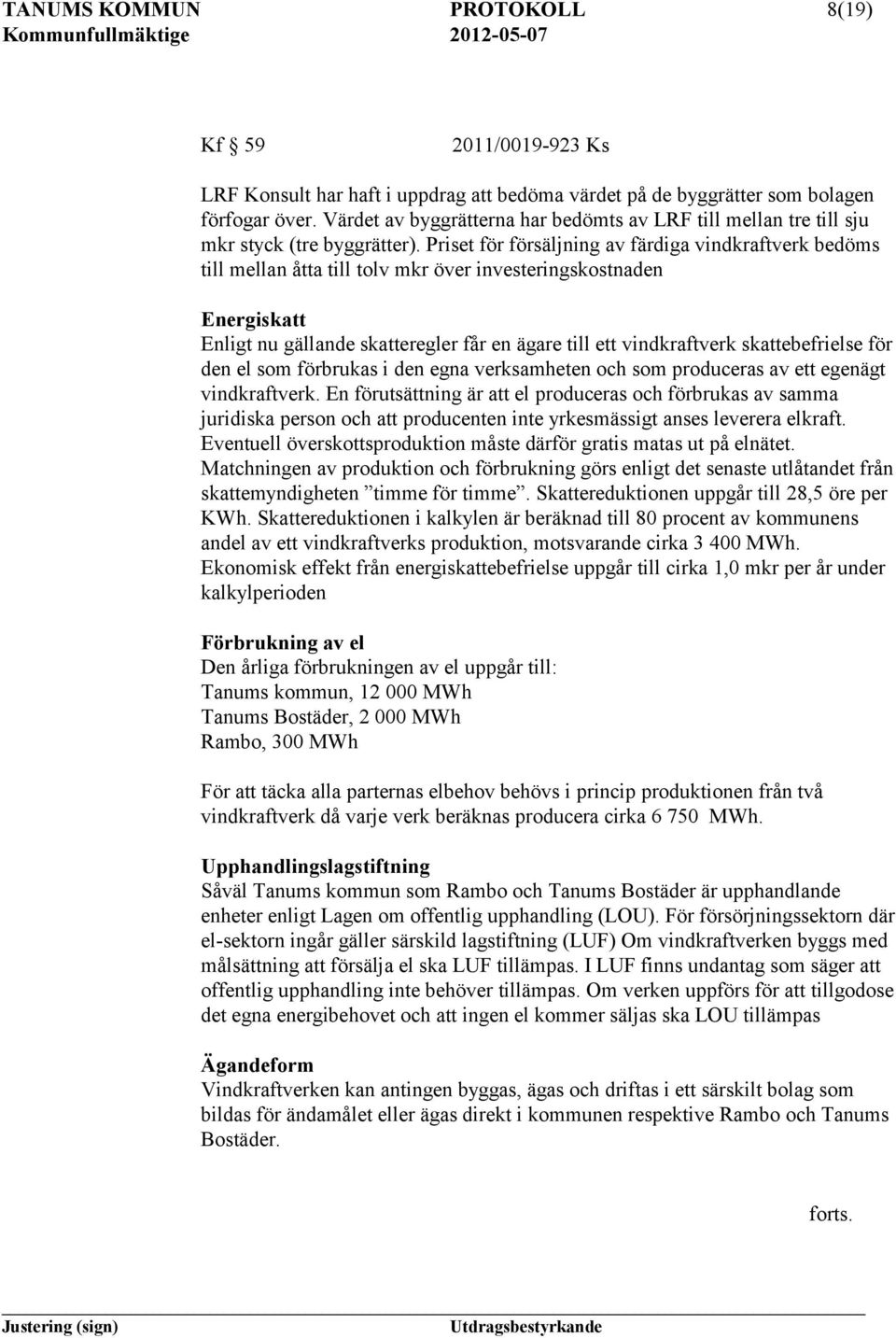 Priset för försäljning av färdiga vindkraftverk bedöms till mellan åtta till tolv mkr över investeringskostnaden Energiskatt Enligt nu gällande skatteregler får en ägare till ett vindkraftverk