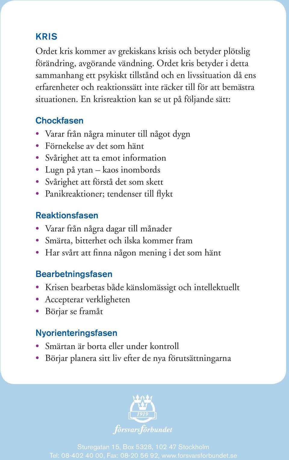 En krisreaktion kan se ut på följande sätt: Chockfasen Varar från några minuter till något dygn Förnekelse av det som hänt Svårighet att ta emot information Lugn på ytan kaos inombords Svårighet att