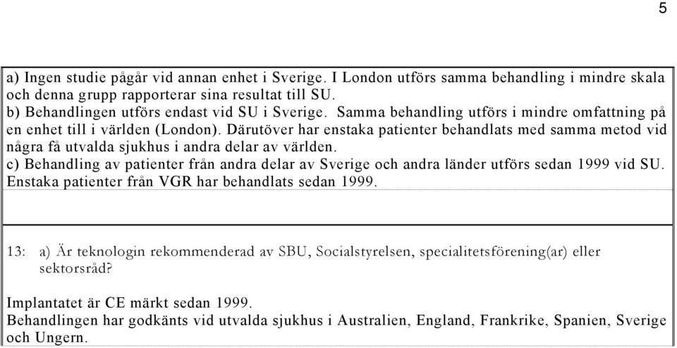 c) Behandling av patienter från andra delar av Sverige och andra länder utförs sedan 1999 vid SU. Enstaka patienter från VGR har behandlats sedan 1999.