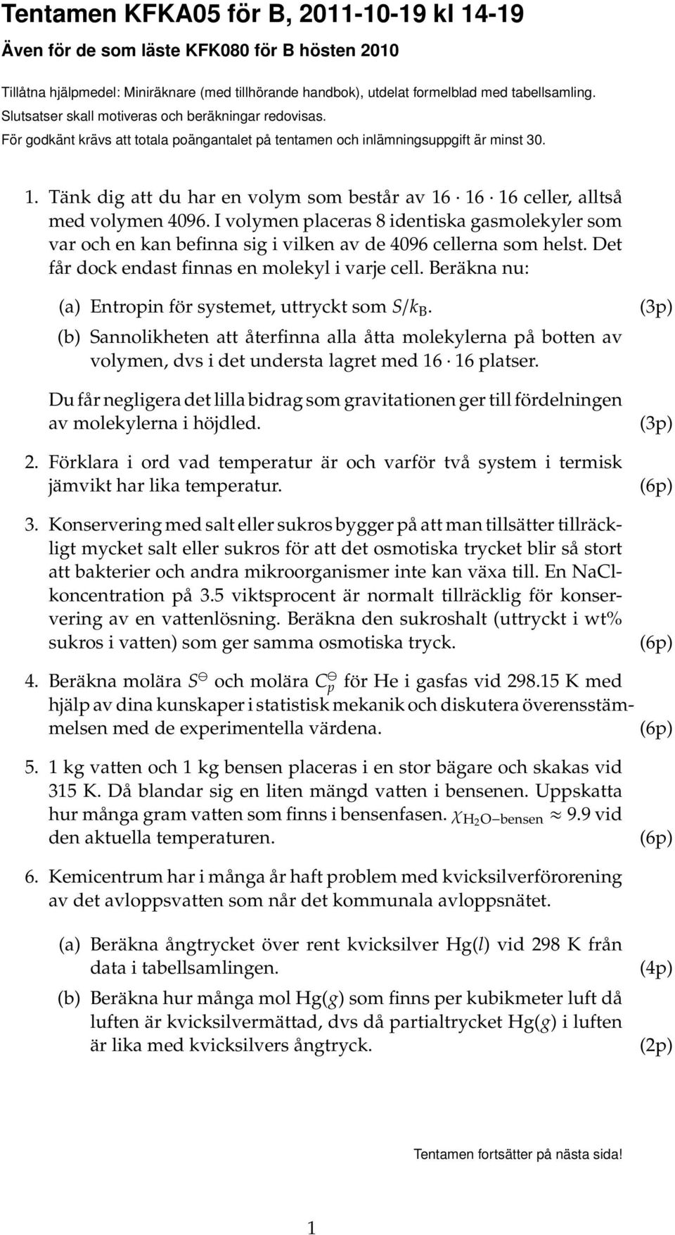 Tänk dig att du har en volym som består av 16 16 16 celler, alltså med volymen 4096. I volymen placeras 8 identiska gasmolekyler som var och en kan befinna sig i vilken av de 4096 cellerna som helst.