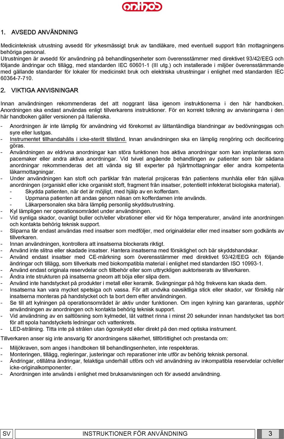 ) och installerade i miljöer överensstämmande med gällande standarder för lokaler för medicinskt bruk och elektriska utrustningar i enlighet med standarden IEC 60364-7-710. 2.