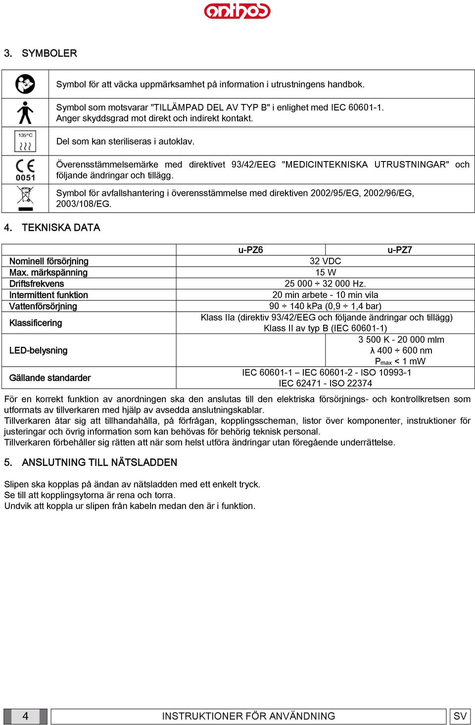 Symbol som motsvarar "TILLÄMPAD DEL AV TYP B" i enlighet med IEC 60601-1. Anger skyddsgrad mot direkt och indirekt kontakt. Del som kan steriliseras i autoklav.