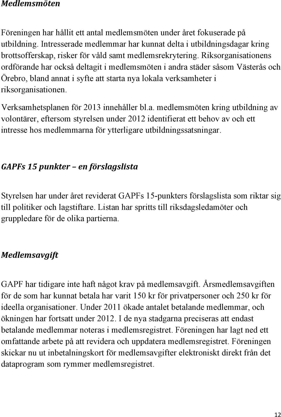 Riksorganisationens ordförande har också deltagit i medlemsmöten i andra städer såsom Västerås och Örebro, bland annat i syfte att starta nya lokala verksamheter i riksorganisationen.