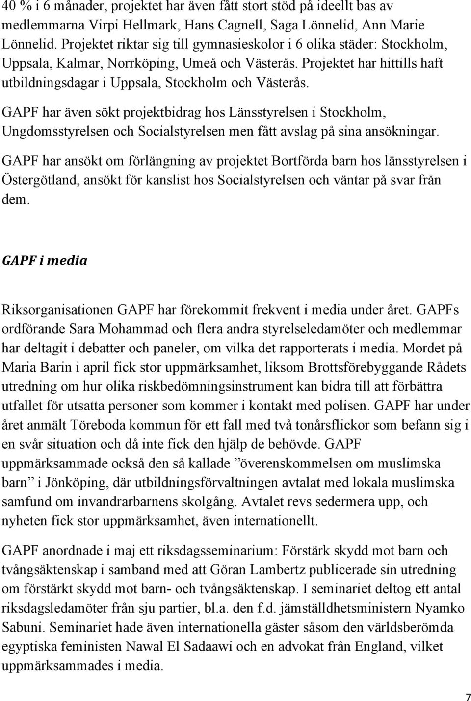 GAPF har även sökt projektbidrag hos Länsstyrelsen i Stockholm, Ungdomsstyrelsen och Socialstyrelsen men fått avslag på sina ansökningar.