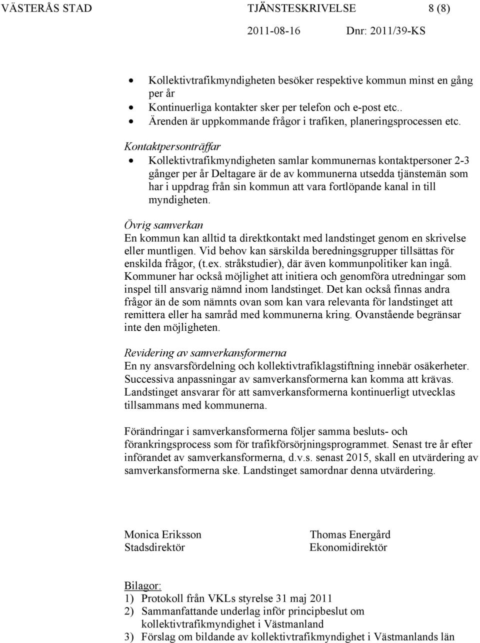 Kontaktpersonträffar Kollektivtrafikmyndigheten samlar kommunernas kontaktpersoner 2-3 gånger per år Deltagare är de av kommunerna utsedda tjänstemän som har i uppdrag från sin kommun att vara