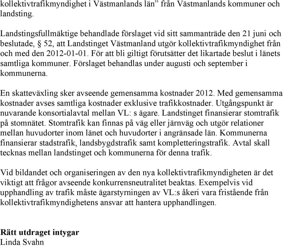 För att bli giltigt förutsätter det likartade beslut i länets samtliga kommuner. Förslaget behandlas under augusti och september i kommunerna. En skatteväxling sker avseende gemensamma kostnader 2012.