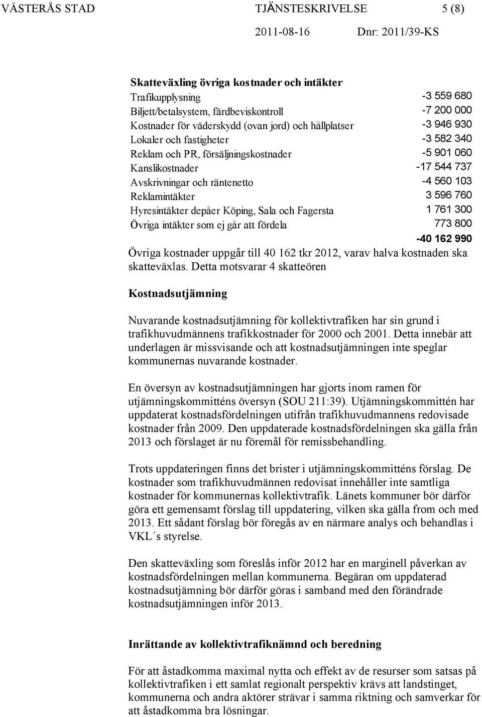 103 Reklamintäkter 3 596 760 Hyresintäkter depåer Köping, Sala och Fagersta 1 761 300 Övriga intäkter som ej går att fördela 773 800-40 162 990 Övriga kostnader uppgår till 40 162 tkr 2012, varav