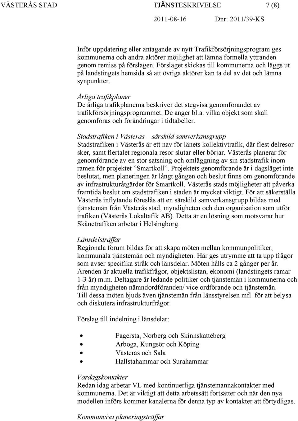 Årliga trafikplaner De årliga trafikplanerna beskriver det stegvisa genomförandet av trafikförsörjningsprogrammet. De anger bl.a. vilka objekt som skall genomföras och förändringar i tidtabeller.