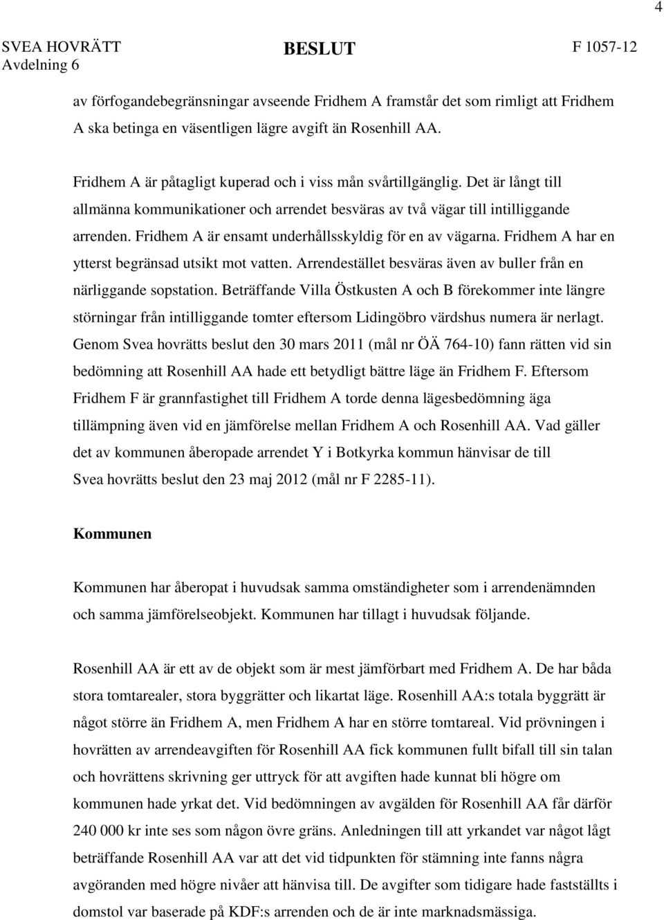 Fridhem A är ensamt underhållsskyldig för en av vägarna. Fridhem A har en ytterst begränsad utsikt mot vatten. Arrendestället besväras även av buller från en närliggande sopstation.