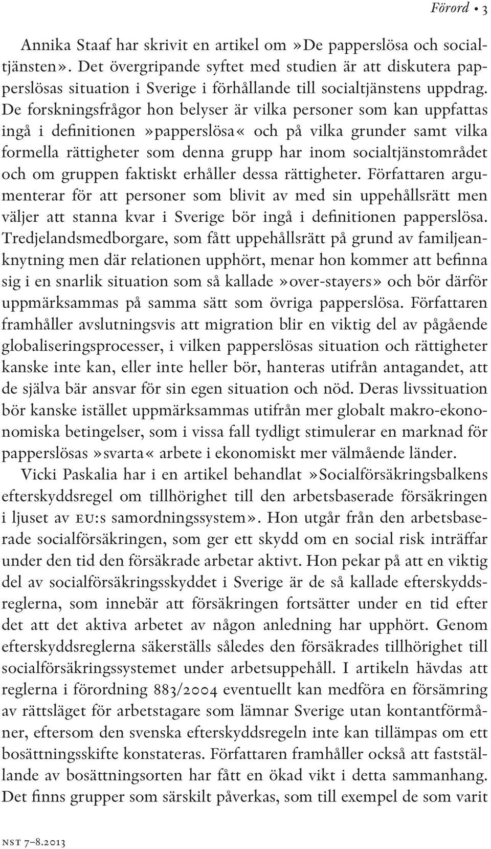 De forskningsfrågor hon belyser är vilka personer som kan uppfattas ingå i definitionen»papperslösa«och på vilka grunder samt vilka formella rättigheter som denna grupp har inom socialtjänstområdet