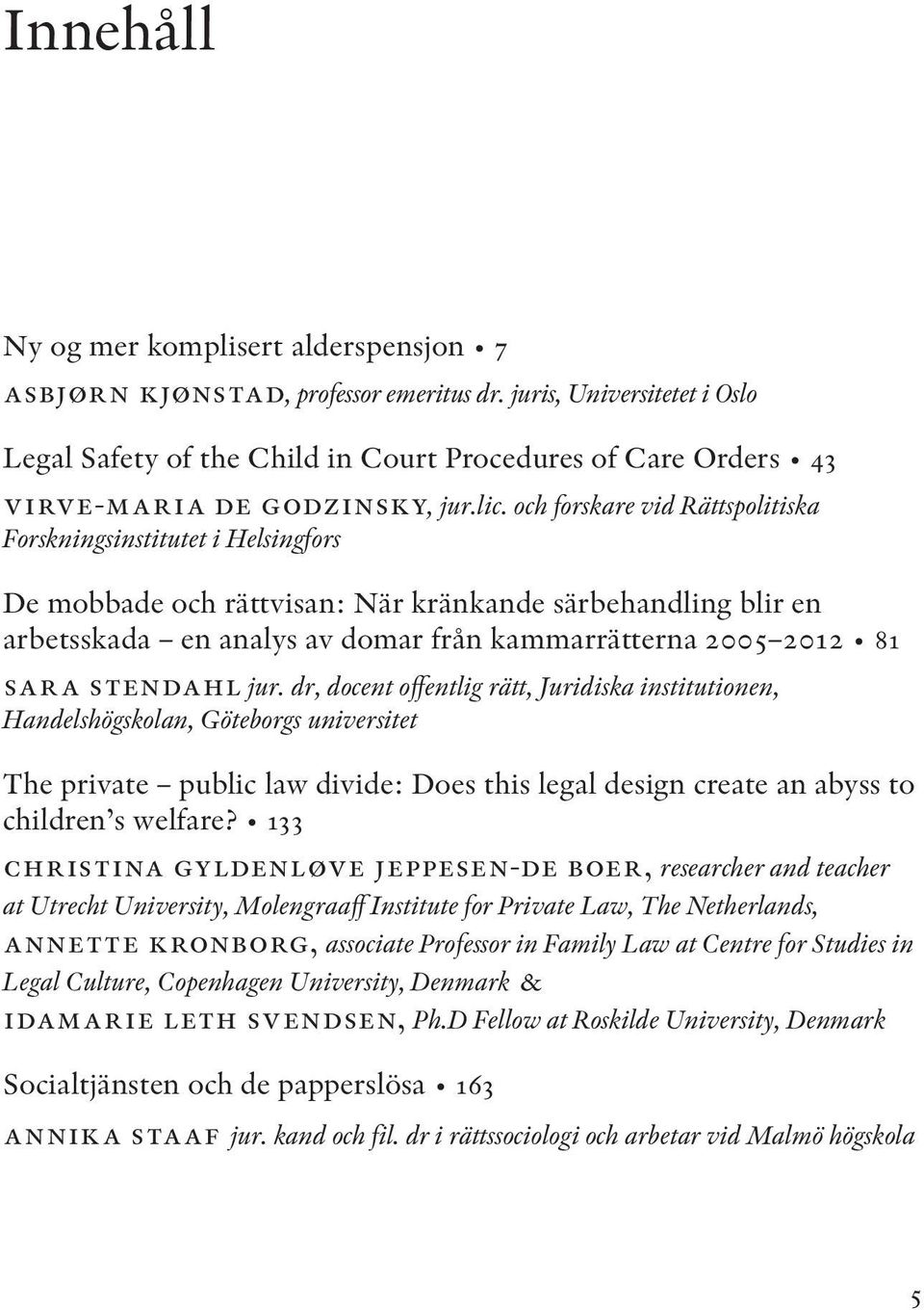 och forskare vid Rättspolitiska Forskningsinstitutet i Helsingfors De mobbade och rättvisan: När kränkande särbehandling blir en arbetsskada en analys av domar från kammarrätterna 2005 2012 81 sara