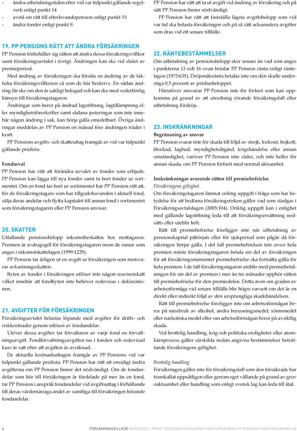 PP Pension har rätt att fastställa lägsta avgiftsbelopp som vid var tid ska belasta försäkringen och på så sätt ackumulera avgifter som dras vid ett senare tillfälle. 19.