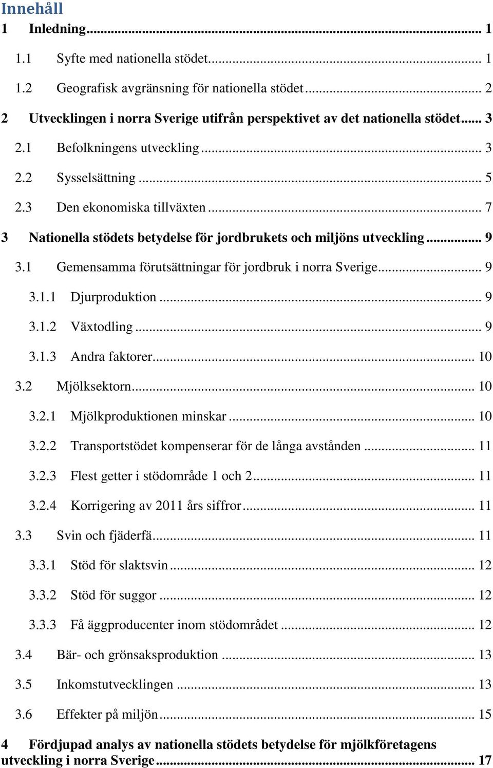 1 Gemensamma förutsättningar för jordbruk i norra Sverige... 9 3.1.1 Djurproduktion... 9 3.1.2 Växtodling... 9 3.1.3 Andra faktorer... 10 3.2 Mjölksektorn... 10 3.2.1 Mjölkproduktionen minskar... 10 3.2.2 Transportstödet kompenserar för de långa avstånden.