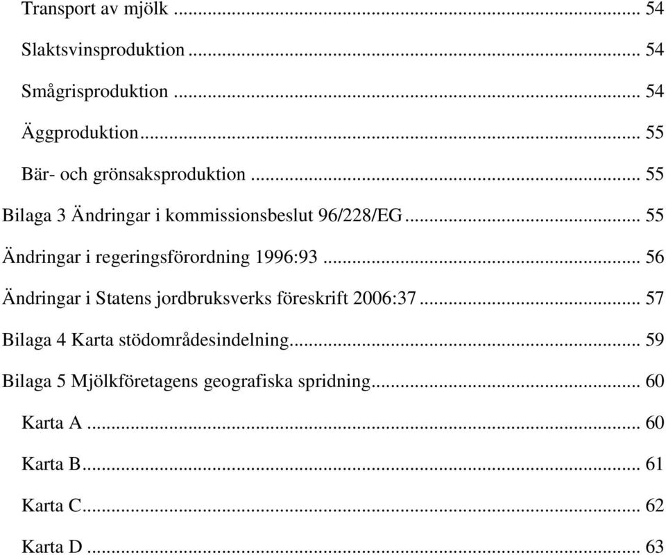 .. 55 Ändringar i regeringsförordning 1996:93... 56 Ändringar i Statens jordbruksverks föreskrift 2006:37.