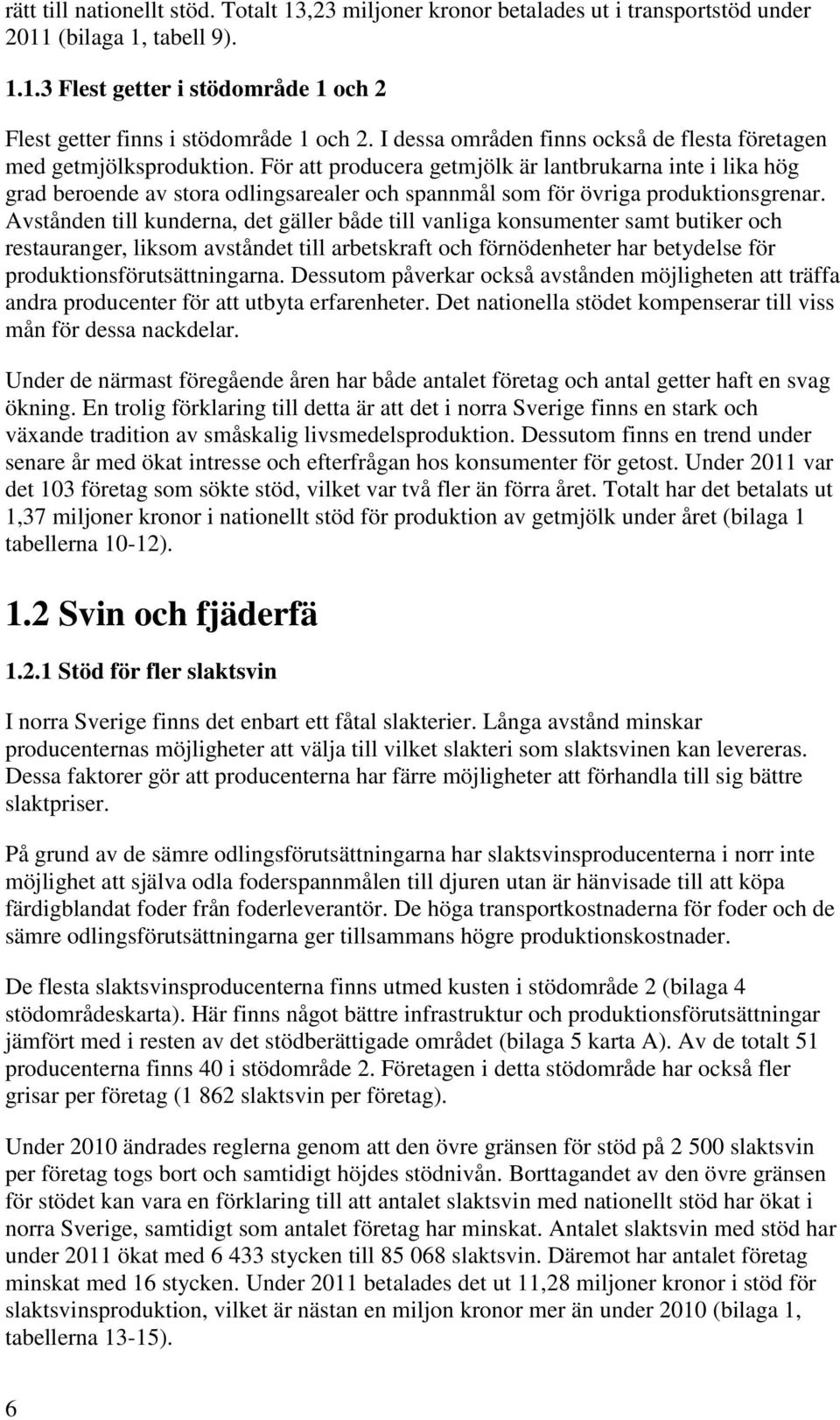 För att producera getmjölk är lantbrukarna inte i lika hög grad beroende av stora odlingsarealer och spannmål som för övriga produktionsgrenar.