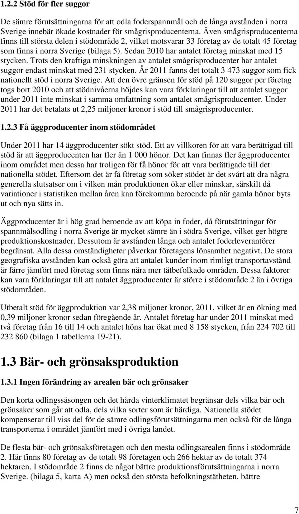 Sedan 2010 har antalet företag minskat med 15 stycken. Trots den kraftiga minskningen av antalet smågrisproducenter har antalet suggor endast minskat med 231 stycken.