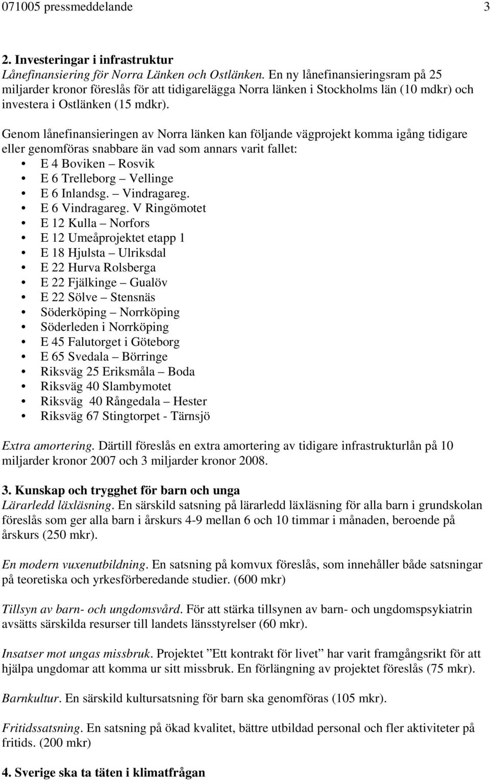 Genom lånefinansieringen av Norra länken kan följande vägprojekt komma igång tidigare eller genomföras snabbare än vad som annars varit fallet: E 4 Boviken Rosvik E 6 Trelleborg Vellinge E 6 Inlandsg.