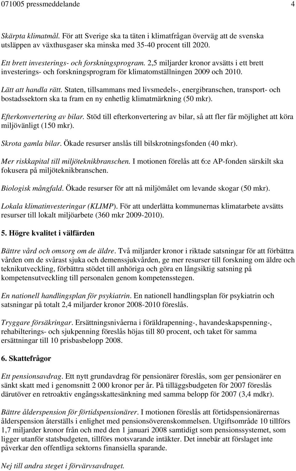 Staten, tillsammans med livsmedels-, energibranschen, transport- och bostadssektorn ska ta fram en ny enhetlig klimatmärkning (50 mkr). Efterkonvertering av bilar.