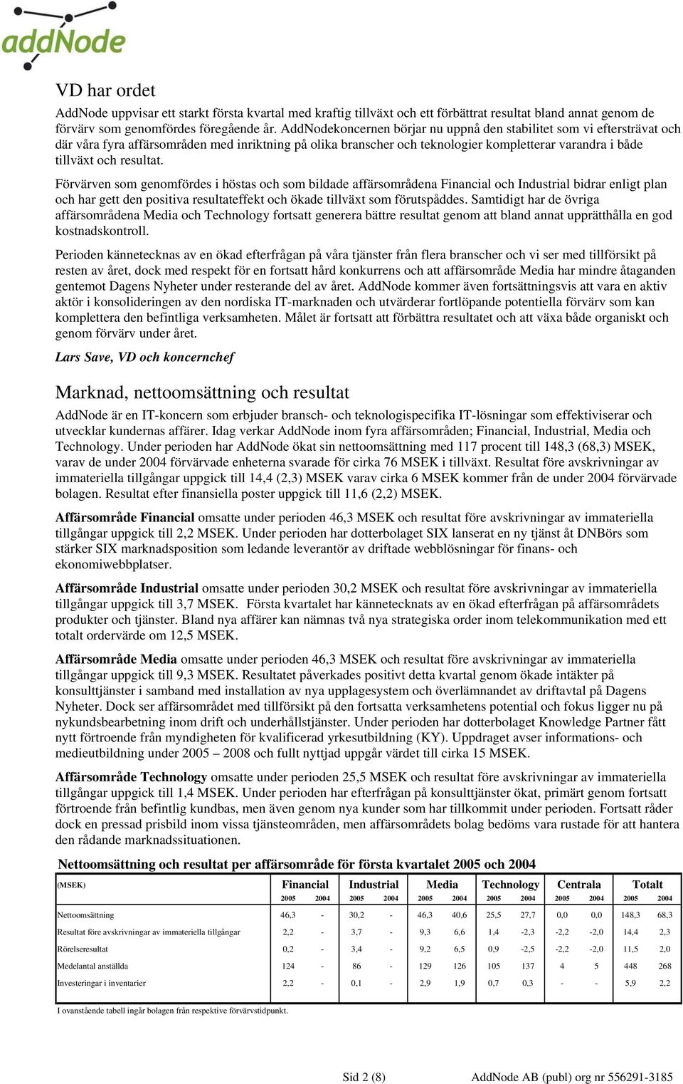 resultat. Förvärven som genomfördes i höstas och som bildade affärsområdena Financial och Industrial bidrar enligt plan och har gett den positiva resultateffekt och ökade tillväxt som förutspåddes.