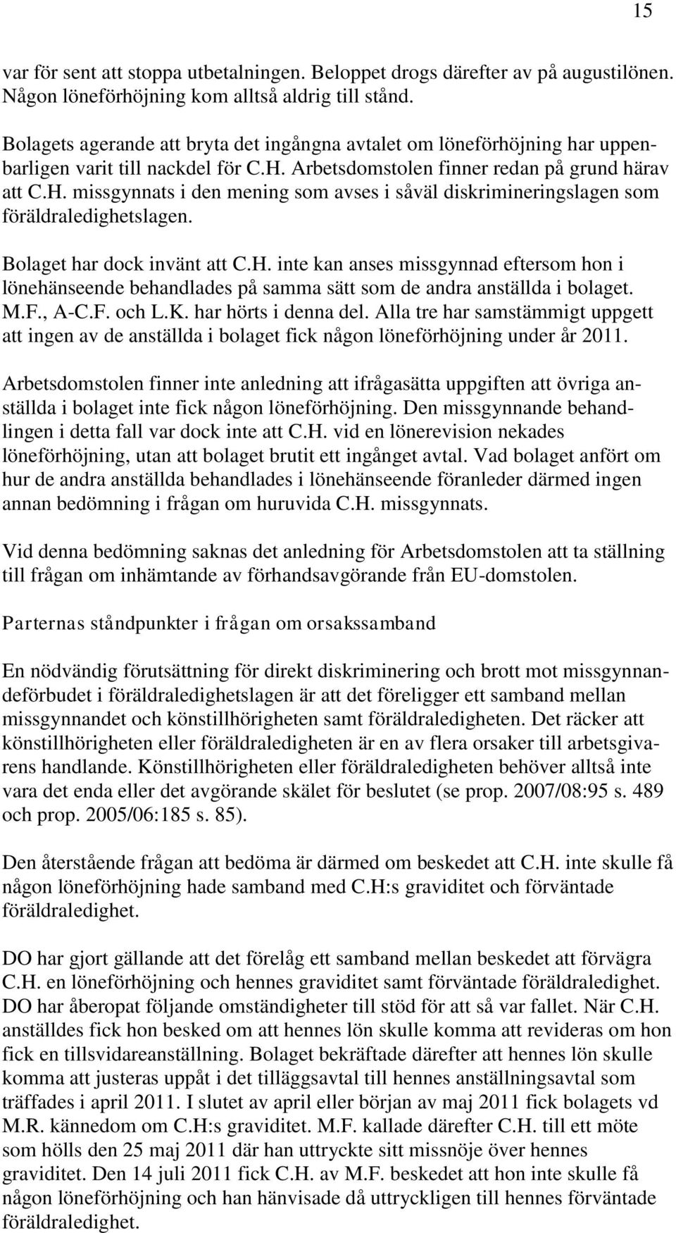 Arbetsdomstolen finner redan på grund härav att C.H. missgynnats i den mening som avses i såväl diskrimineringslagen som föräldraledighetslagen. Bolaget har dock invänt att C.H. inte kan anses missgynnad eftersom hon i lönehänseende behandlades på samma sätt som de andra anställda i bolaget.