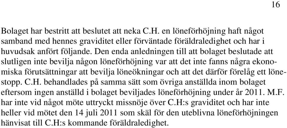 det därför förelåg ett lönestopp. C.H. behandlades på samma sätt som övriga anställda inom bolaget eftersom ingen anställd i bolaget beviljades löneförhöjning under år 2011. M.F.