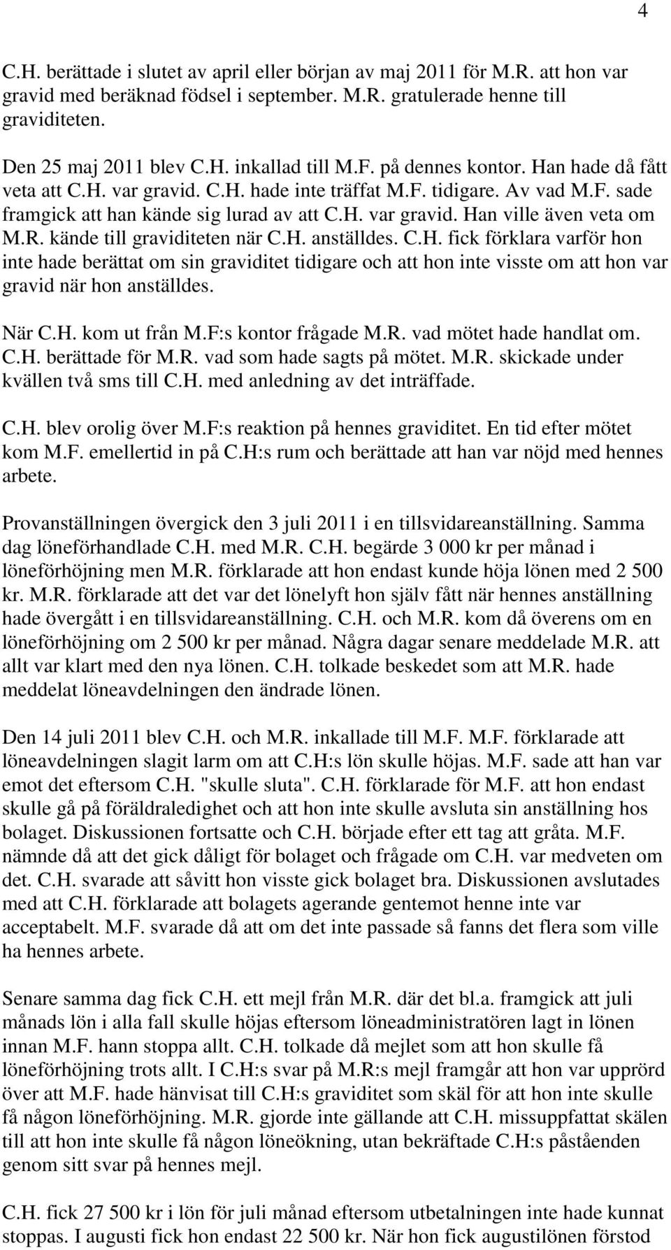 R. kände till graviditeten när C.H. anställdes. C.H. fick förklara varför hon inte hade berättat om sin graviditet tidigare och att hon inte visste om att hon var gravid när hon anställdes. När C.H. kom ut från M.